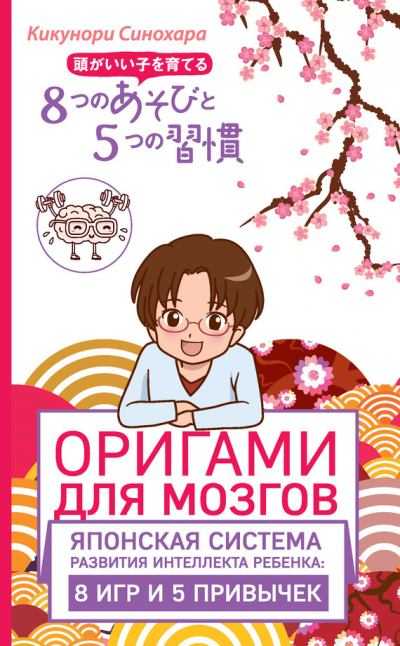 Новый хит о развитии ребенка и системе воспитания по-японски в книге Оригами для мозгов. Японская система развития интеллекта ребенка: 8 игр и 5 привычек Кикунори Синохара