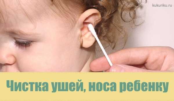 Как правильно чистить уши грудничкам до года и детям постарше от серы и других загрязнений?